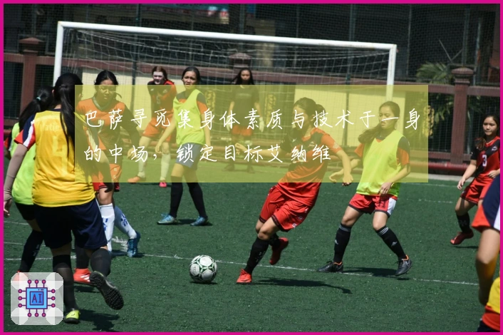 巴萨寻觅集身体素质与技术于一身的中场，锁定目标艾纳维