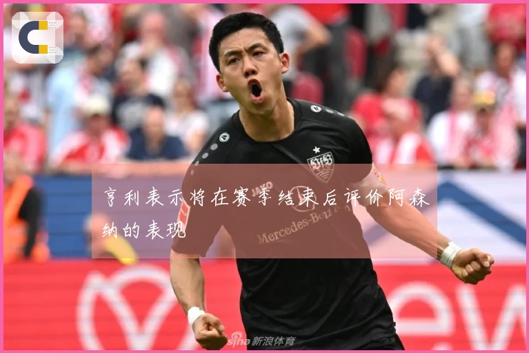 亨利表示将在赛季结束后评价阿森纳的表现