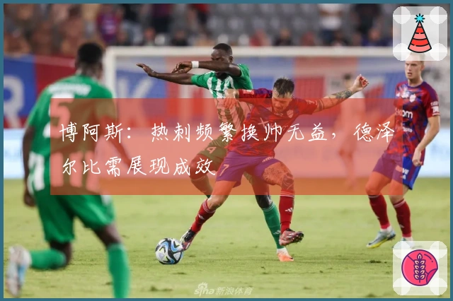 博阿斯：热刺频繁换帅无益，德泽尔比需展现成效
