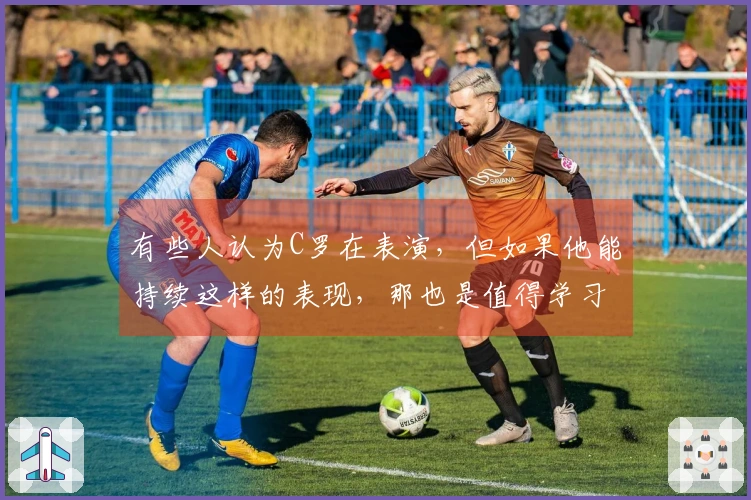 有些人认为C罗在表演，但如果他能持续这样的表现，那也是值得学习的榜样。