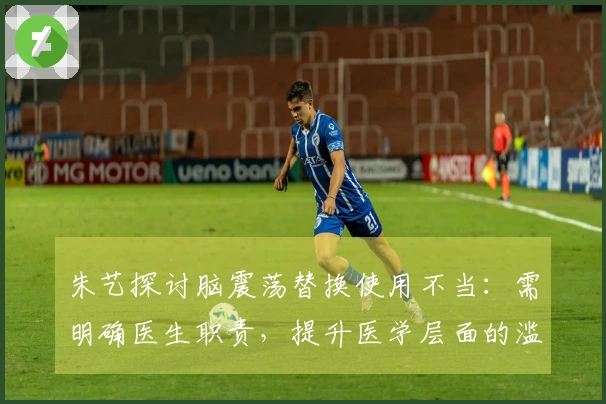 朱艺探讨脑震荡替换使用不当：需明确医生职责，提升医学层面的滥用风险