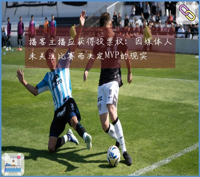 播客主播应获得投票权：因媒体人未关注比赛而决定MVP的现实