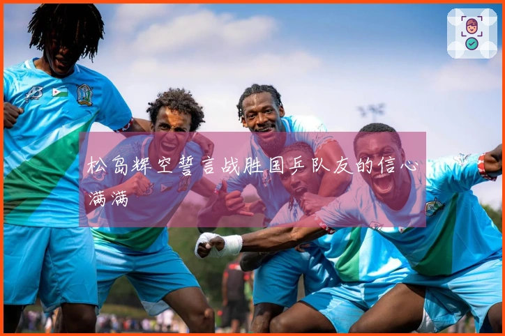 松岛辉空誓言战胜国乒队友的信心满满