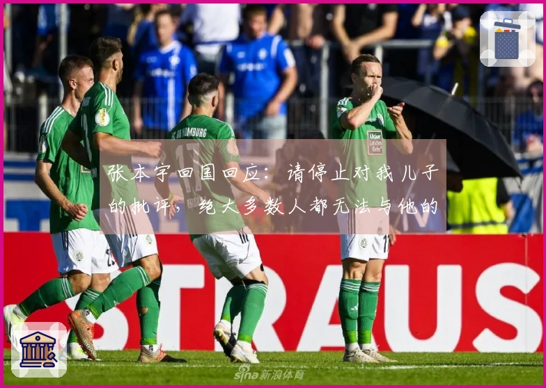 张本宇回国回应：请停止对我儿子的批评，绝大多数人都无法与他的努力相比