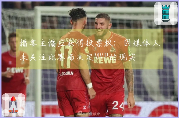 播客主播应获得投票权：因媒体人未关注比赛而决定MVP的现实