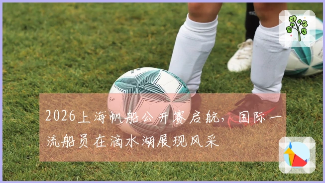 2026上海帆船公开赛启航，国际一流船员在滴水湖展现风采
