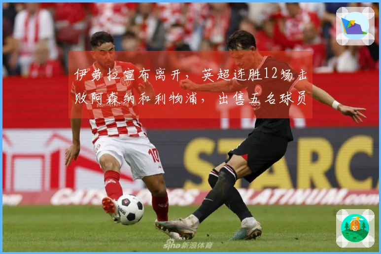 伊劳拉宣布离开，英超连胜12场击败阿森纳和利物浦，出售五名球员获利25亿英镑