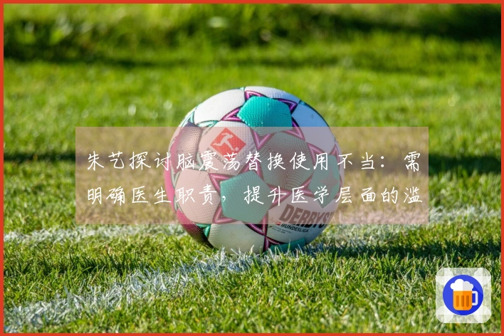 朱艺探讨脑震荡替换使用不当：需明确医生职责，提升医学层面的滥用风险